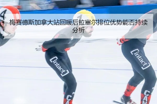 梅赛德斯加拿大站回暖后拉塞尔排位优势能否持续分析
